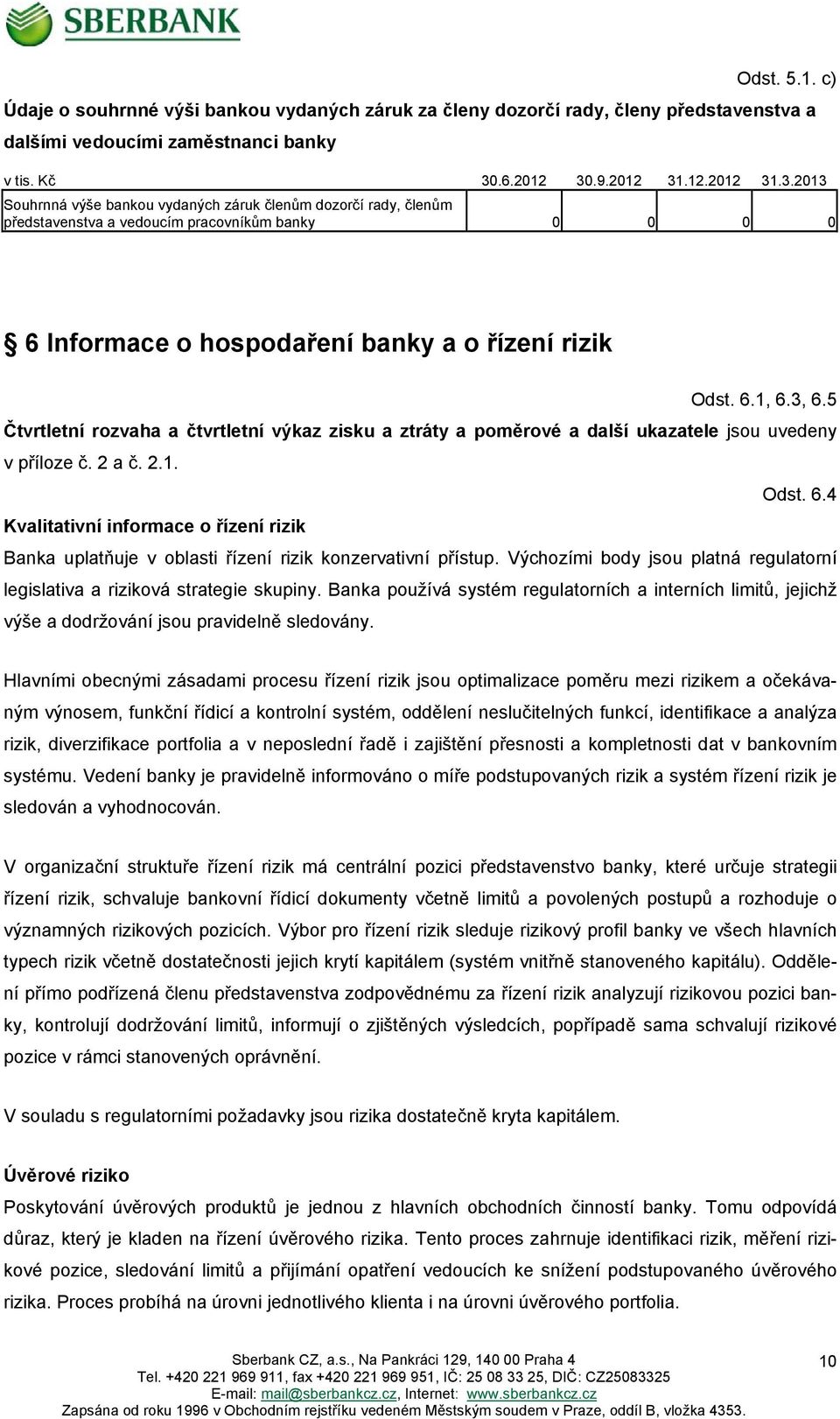 6.1, 6.3, 6.5 Čtvrtletní rozvaha a čtvrtletní výkaz zisku a ztráty a poměrové a další ukazatele jsou uvedeny v příloze č. 2 a č. 2.1. Odst. 6.4 Kvalitativní informace o řízení rizik Banka uplatňuje v oblasti řízení rizik konzervativní přístup.