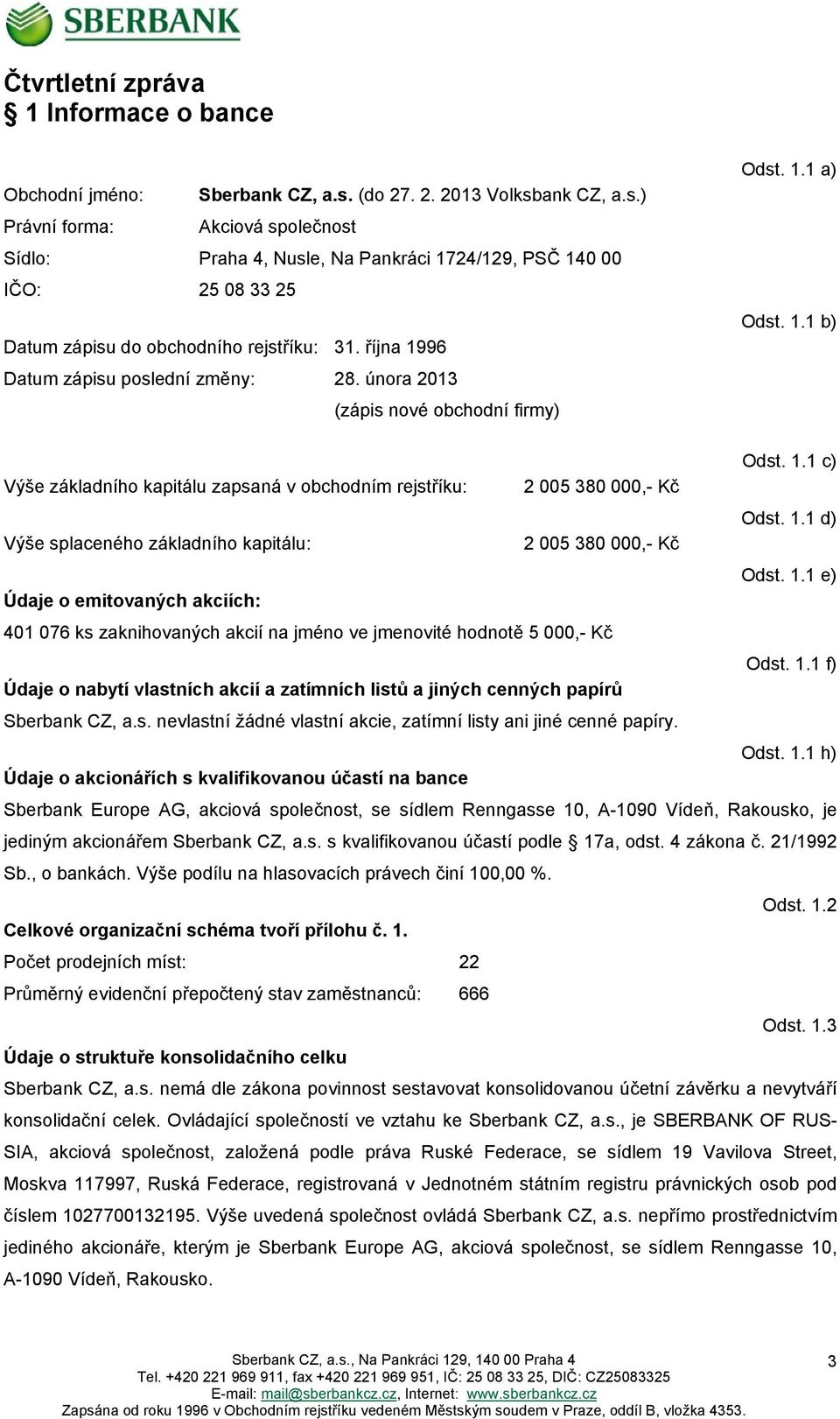 října 1996 Datum zápisu poslední změny: 28. února 2013 (zápis nové obchodní firmy) Odst. 1.1 a) Odst. 1.1 b) Odst. 1.1 c) Výše základního kapitálu zapsaná v obchodním rejstříku: 2 005 380 000,- Kč Odst.