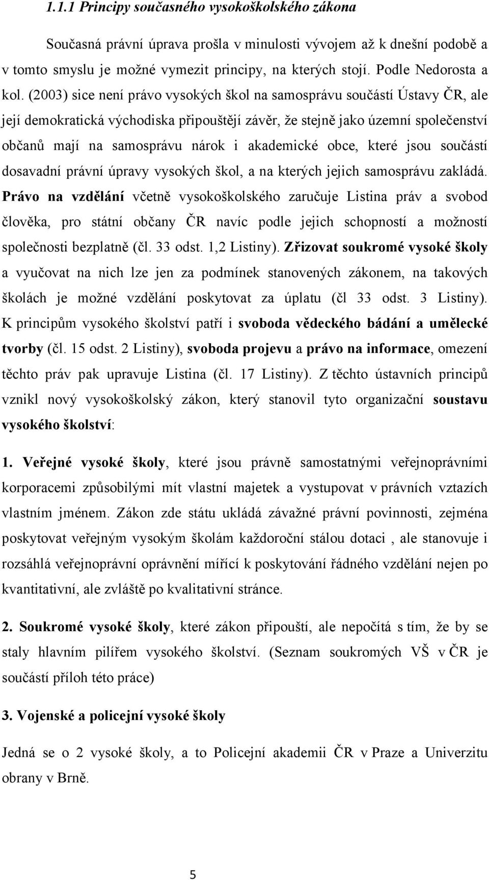 (2003) sice není právo vysokých škol na samosprávu součástí Ústavy ČR, ale její demokratická východiska připouštějí závěr, že stejně jako územní společenství občanů mají na samosprávu nárok i