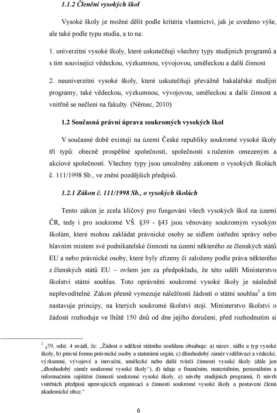 neuniverzitní vysoké školy, které uskutečňují převážně bakalářské studijní programy, také vědeckou, výzkumnou, vývojovou, uměleckou a další činnost a vnitřně se nečlení na fakulty. (Němec, 2010) 1.