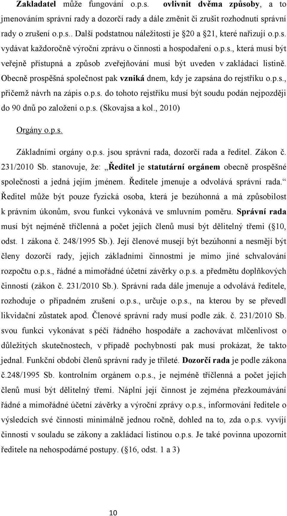 Obecně prospěšná společnost pak vzniká dnem, kdy je zapsána do rejstříku o.p.s., přičemž návrh na zápis o.p.s. do tohoto rejstříku musí být soudu podán nejpozději do 90 dnů po založení o.p.s. (Skovajsa a kol.