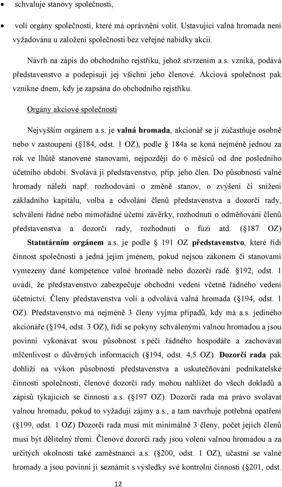 Akciová společnost pak vznikne dnem, kdy je zapsána do obchodního rejstříku. Orgány akciové společnosti Nejvyšším orgánem a.s. je valná hromada, akcionář se jí zúčastňuje osobně nebo v zastoupení ( 184, odst.