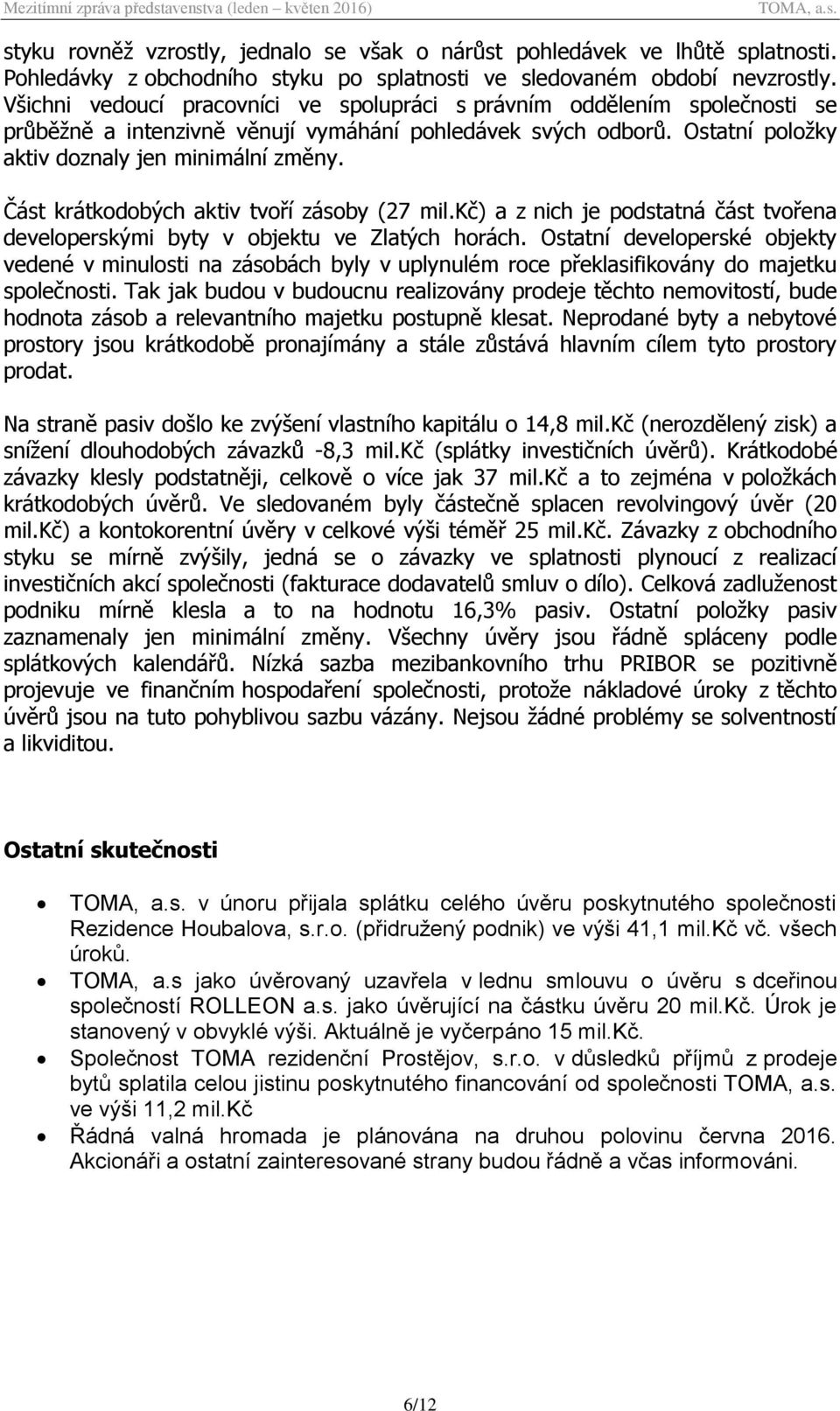 Část krátkodobých aktiv tvoří zásoby (27 mil.kč) a z nich je podstatná část tvořena developerskými byty v objektu ve Zlatých horách.