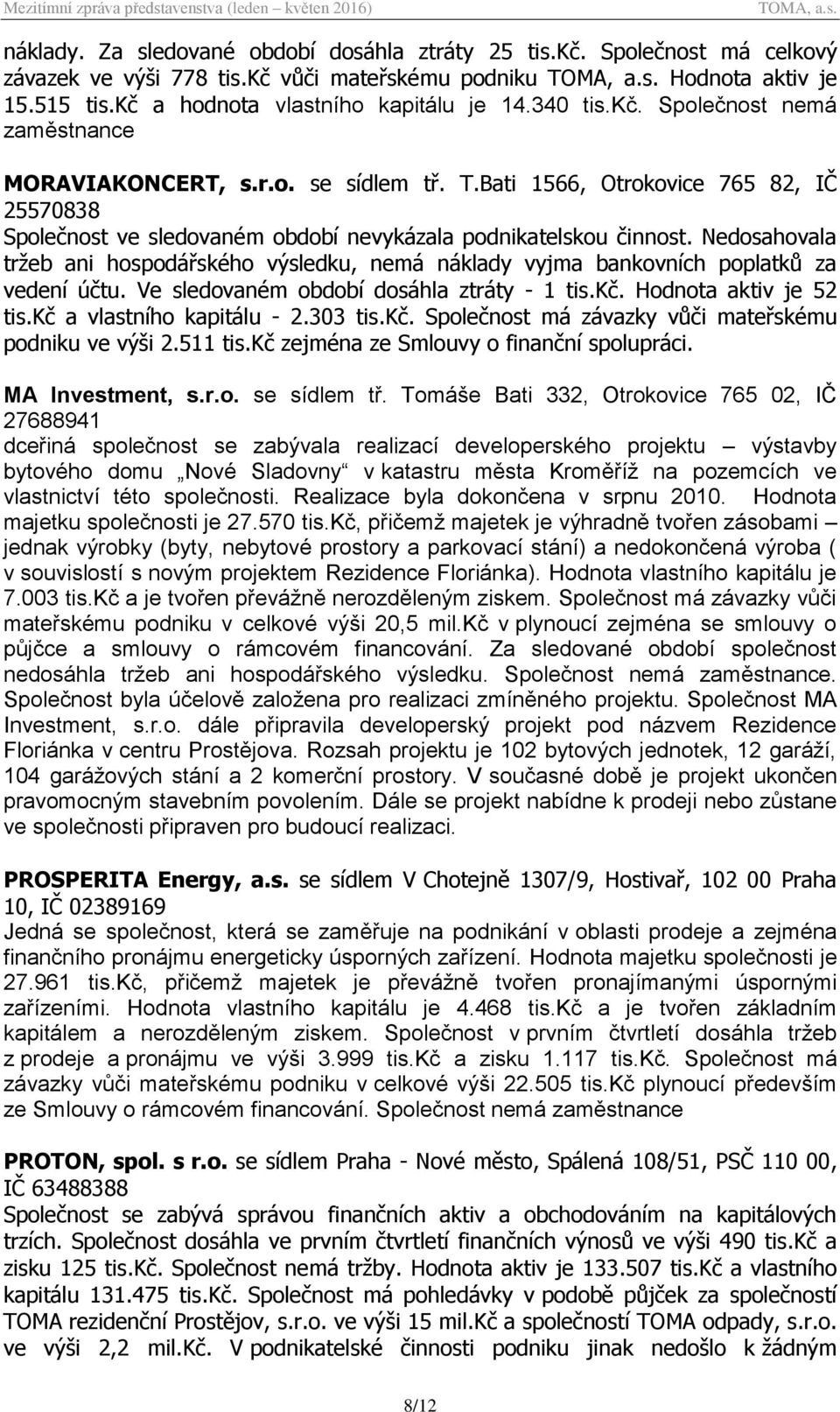 Nedosahovala tržeb ani hospodářského výsledku, nemá náklady vyjma bankovních poplatků za vedení účtu. Ve sledovaném období dosáhla ztráty - 1 tis.kč. Hodnota aktiv je 52 tis.