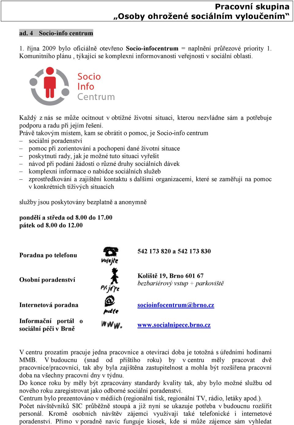 Právě takovým místem, kam se obrátit o pomoc, je Socio-info centrum sociální poradenství pomoc při zorientování a pochopení dané životní situace poskytnutí rady, jak je možné tuto situaci vyřešit