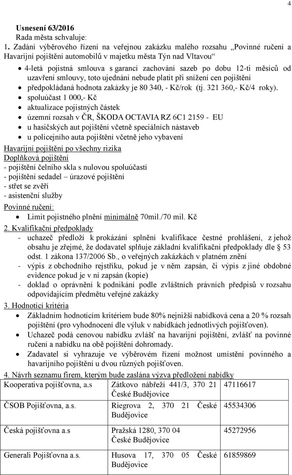 12-ti měsíců od uzavření smlouvy, toto ujednání nebude platit při snížení cen pojištění předpokládaná hodnota zakázky je 80 340, - Kč/rok (tj. 321 360,- Kč/4 roky).