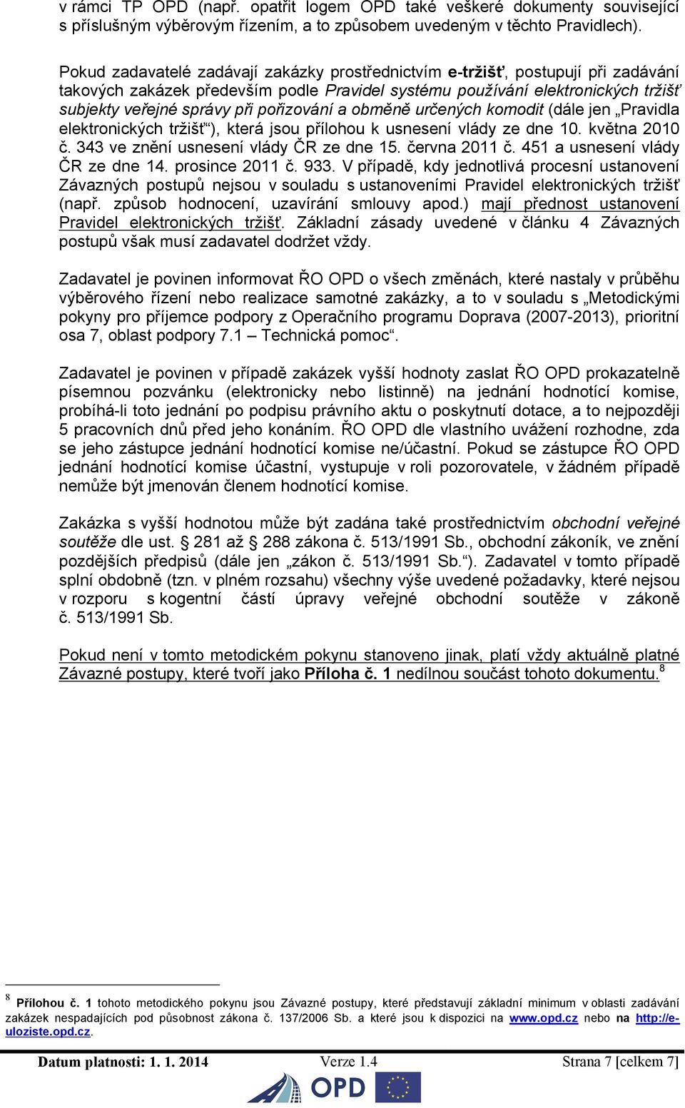 pořizování a obměně určených komodit (dále jen Pravidla elektronických tržišť ), která jsou přílohou k usnesení vlády ze dne 10. květ 2010 č. 343 ve znění usnesení vlády ČR ze dne 15. červ 2011 č.