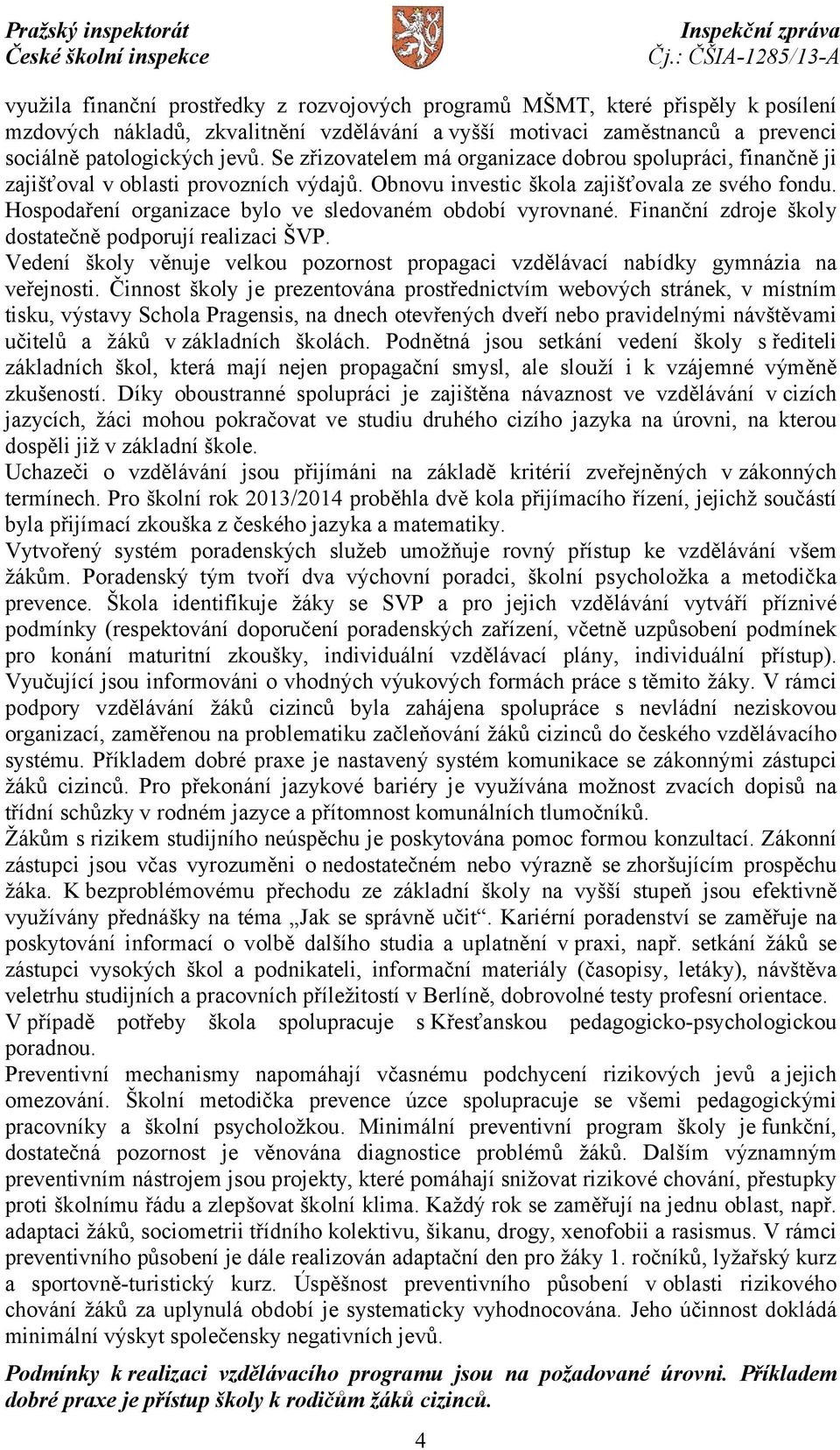 Hospodaření organizace bylo ve sledovaném období vyrovnané. Finanční zdroje školy dostatečně podporují realizaci ŠVP.