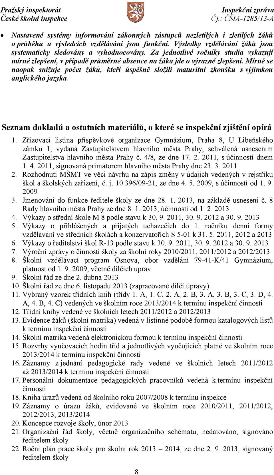 Mírně se naopak snižuje počet žáků, kteří úspěšně složili maturitní zkoušku s výjimkou anglického jazyka. Seznam dokladů a ostatních materiálů, o které se inspekční zjištění opírá 1.