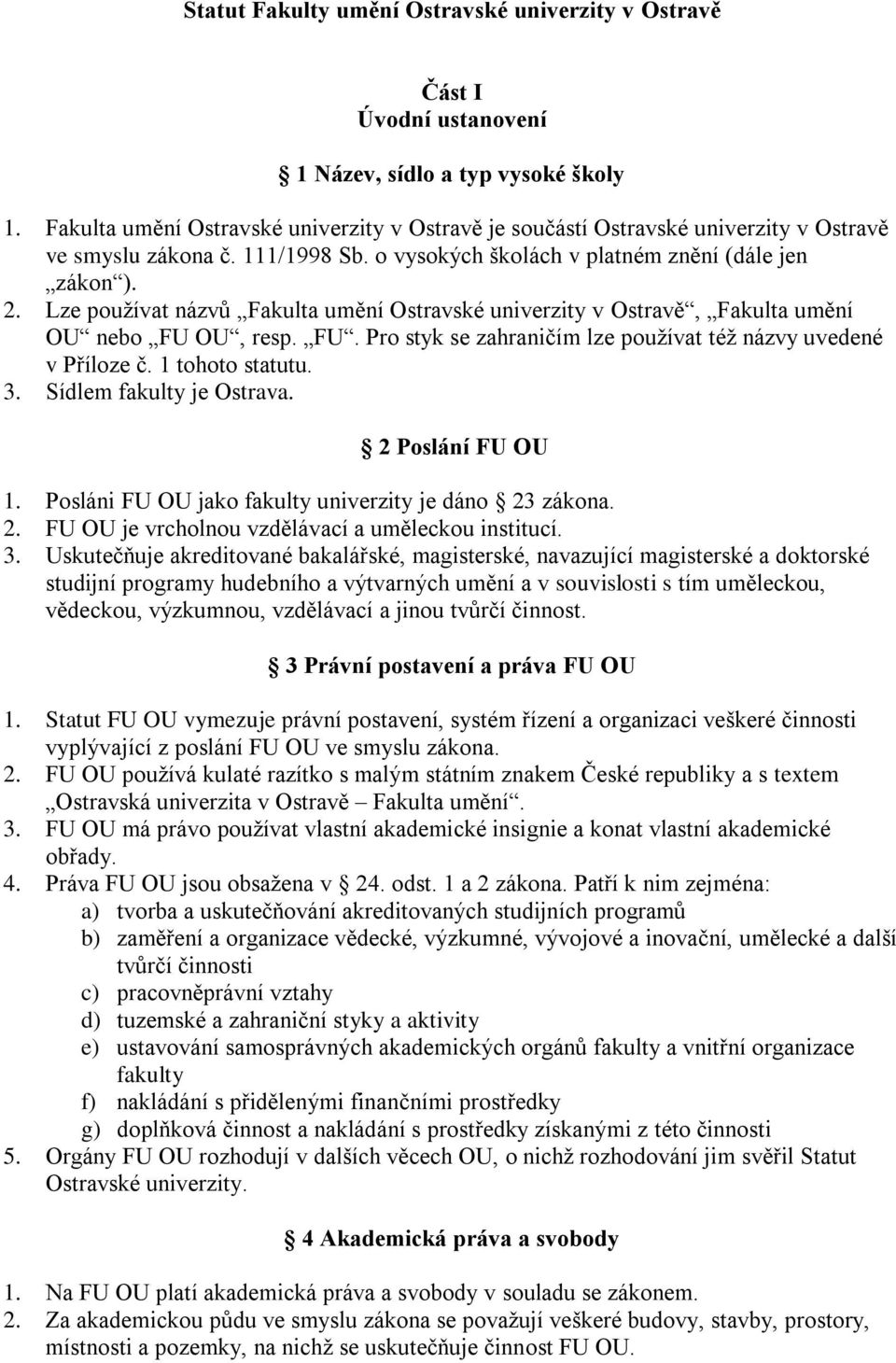 Lze používat názvů Fakulta umění Ostravské univerzity v Ostravě, Fakulta umění OU nebo FU OU, resp. FU. Pro styk se zahraničím lze používat též názvy uvedené v Příloze č. 1 tohoto statutu. 3.