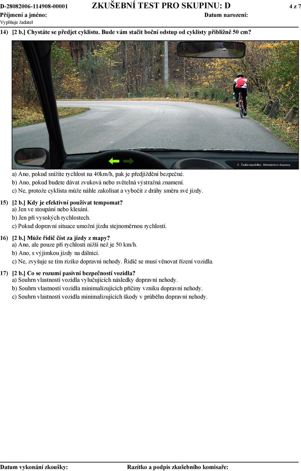 c) Ne, protože cyklista může náhle zakolísat a vybočit z dráhy směru své jízdy. 15) [2 b.] Kdy je efektivní používat tempomat? a) Jen ve stoupání nebo klesání. b) Jen při vysokých rychlostech.