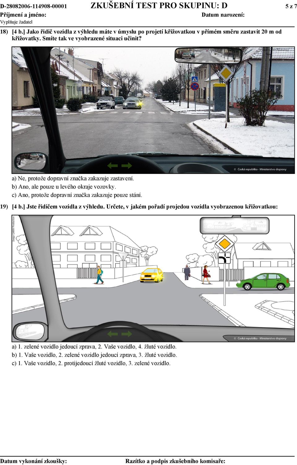 a) Ne, protože dopravní značka zakazuje zastavení. b) Ano, ale pouze u levého okraje vozovky. c) Ano, protože dopravní značka zakazuje pouze stání. 19) [4 b.