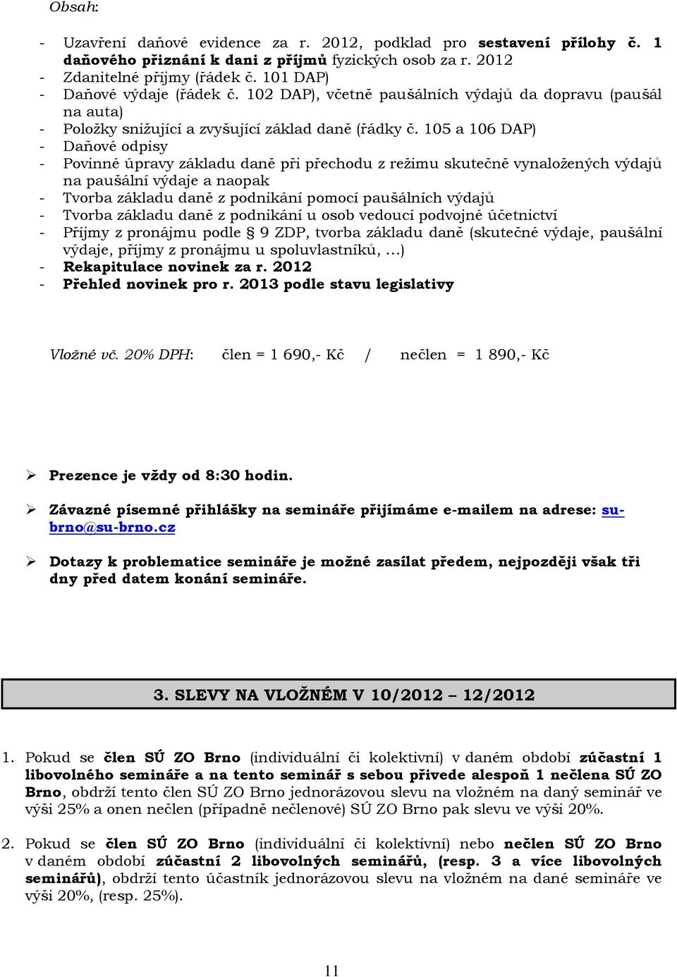 105 a 106 DAP) - Daňové odpisy - Povinné úpravy základu daně při přechodu z režimu skutečně vynaložených výdajů na paušální výdaje a naopak - Tvorba základu daně z podnikání pomocí paušálních výdajů