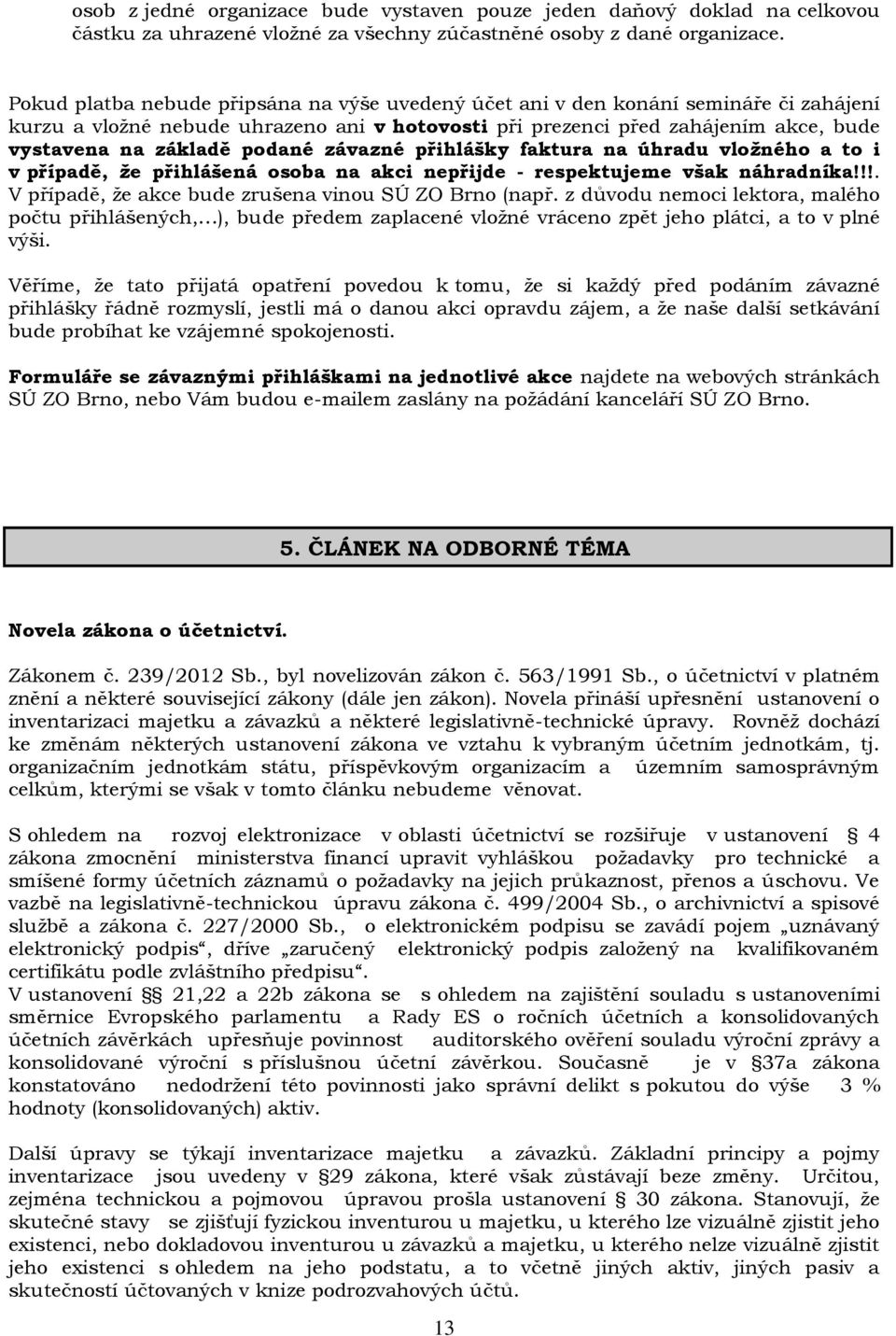 podané závazné přihlášky faktura na úhradu vložného a to i v případě, že přihlášená osoba na akci nepřijde - respektujeme však náhradníka!!!. V případě, že akce bude zrušena vinou SÚ ZO Brno (např.