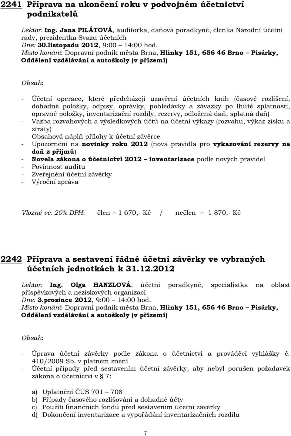 - Účetní operace, které předcházejí uzavření účetních knih (časové rozlišení, dohadné položky, odpisy, oprávky, pohledávky a závazky po lhůtě splatnosti, opravné položky, inventarizační rozdíly,
