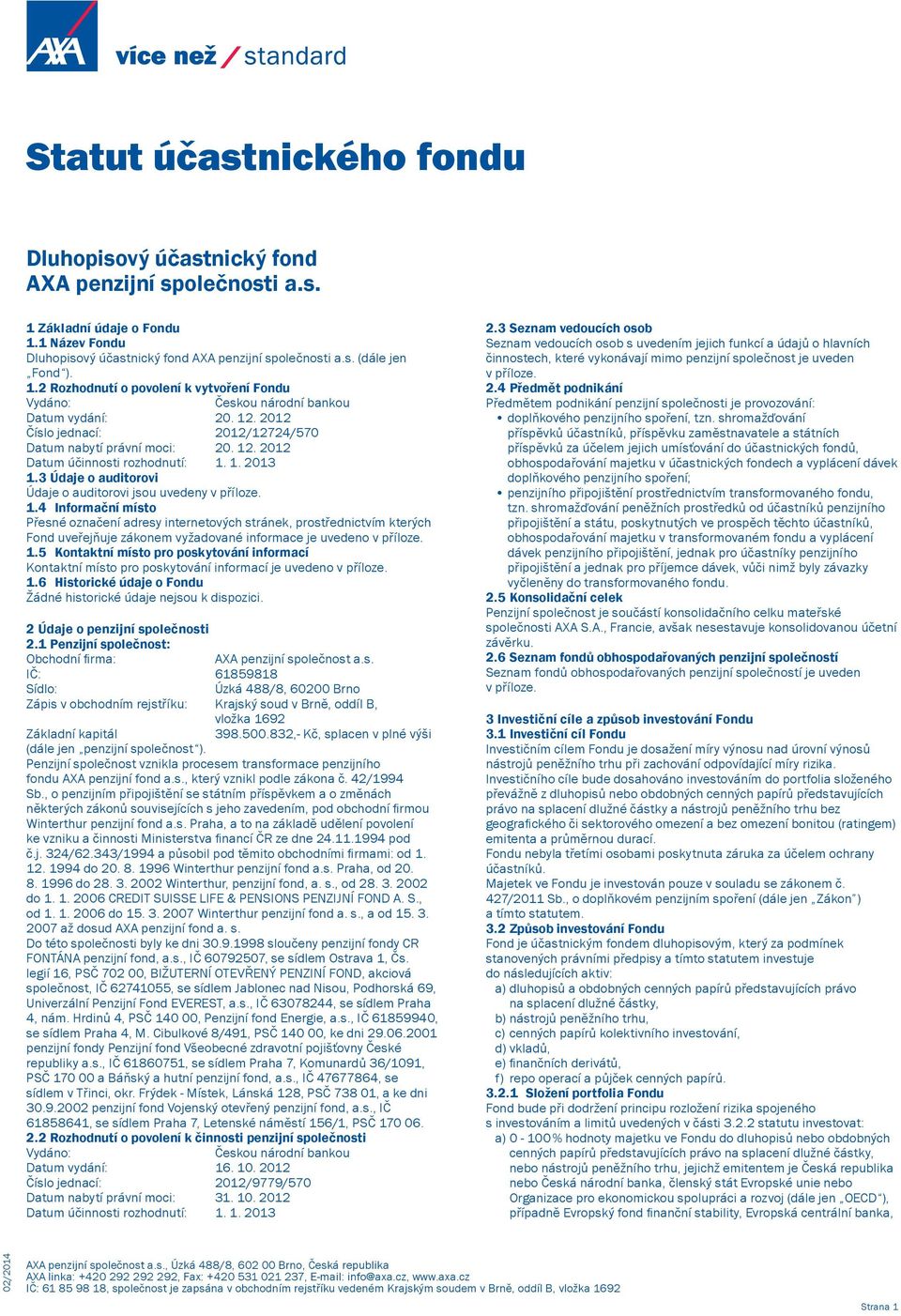 1. 2013 1.3 Údaje o auditorovi Údaje o auditorovi jsou uvedeny v příloze. 1.4 Informační místo Přesné označení adresy internetových stránek, prostřednictvím kterých Fond uveřejňuje zákonem vyžadované informace je uvedeno v příloze.