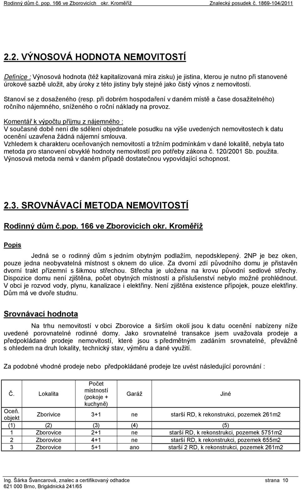 jako čistý výnos z nemovitosti. Stanoví se z dosaženého (resp. při dobrém hospodaření v daném místě a čase dosažitelného) ročního nájemného, sníženého o roční náklady na provoz.