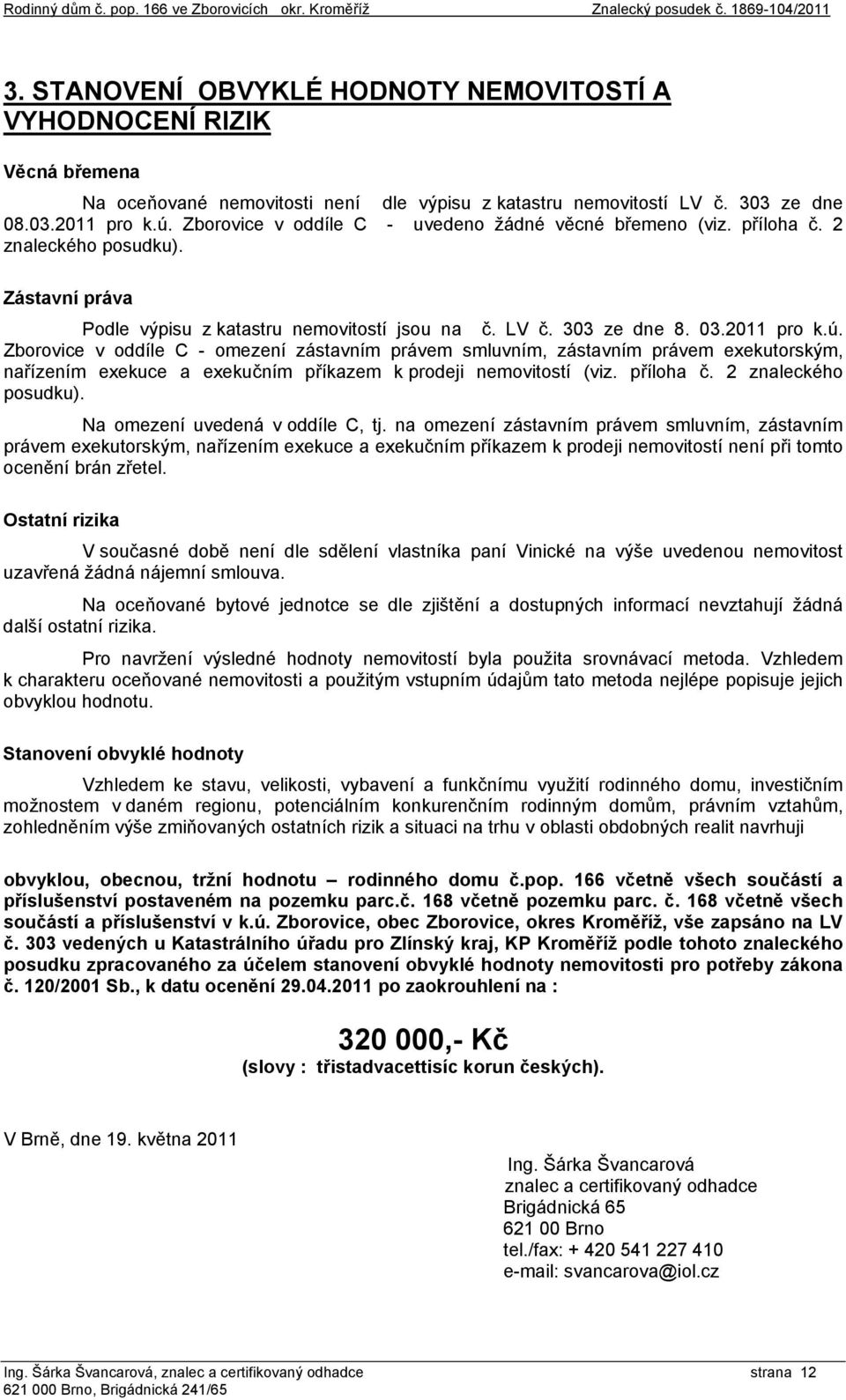Zborovice v oddíle C - uvedeno žádné věcné břemeno (viz. příloha č. 2 znaleckého posudku). Zástavní práva Podle výpisu z katastru nemovitostí jsou na č. LV č. 303 ze dne 8. 03.2011 pro k.ú.