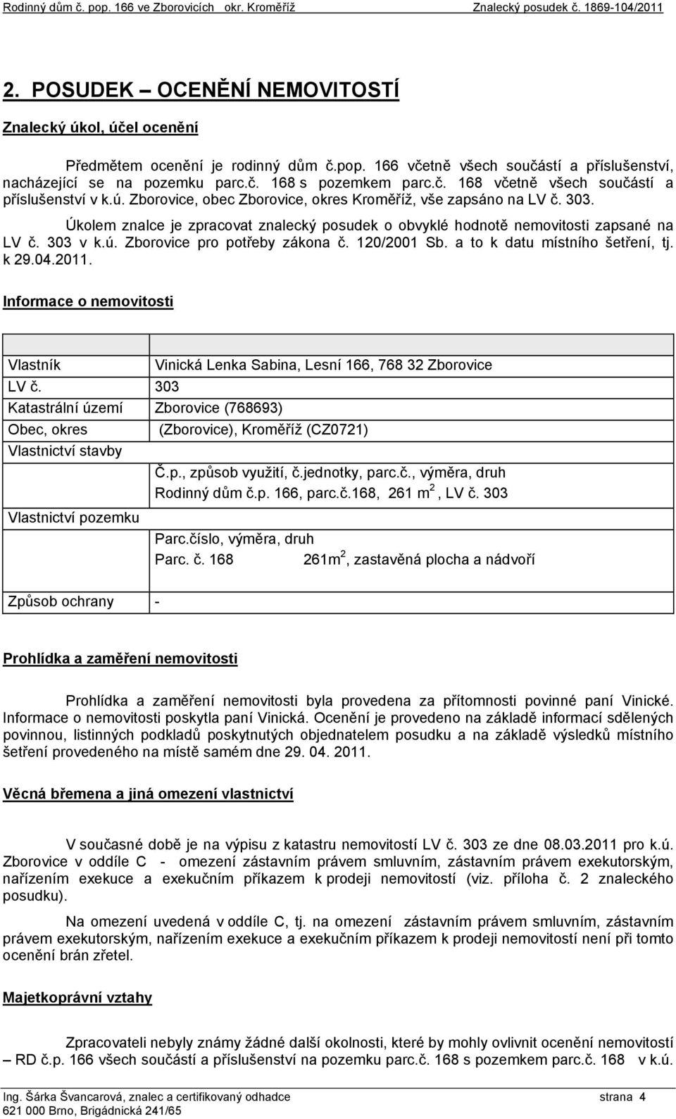 Úkolem znalce je zpracovat znalecký posudek o obvyklé hodnotě nemovitosti zapsané na LV č. 303 v k.ú. Zborovice pro potřeby zákona č. 120/2001 Sb. a to k datu místního šetření, tj. k 29.04.2011.