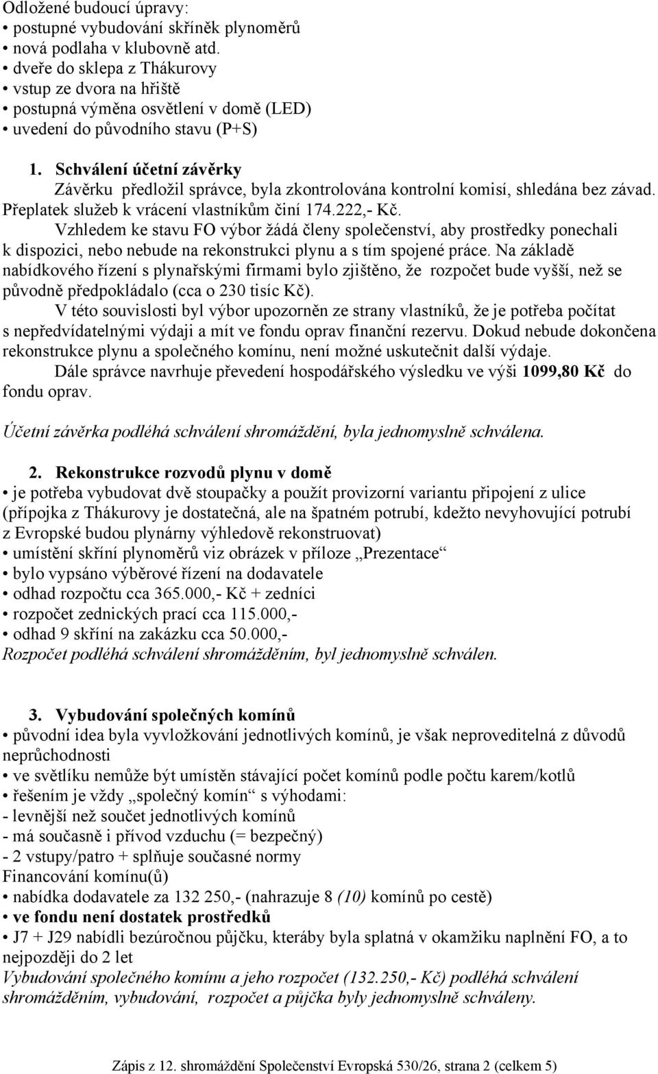 Schválení účetní závěrky Závěrku předložil správce, byla zkontrolována kontrolní komisí, shledána bez závad. Přeplatek služeb k vrácení vlastníkům činí 174.222,- Kč.