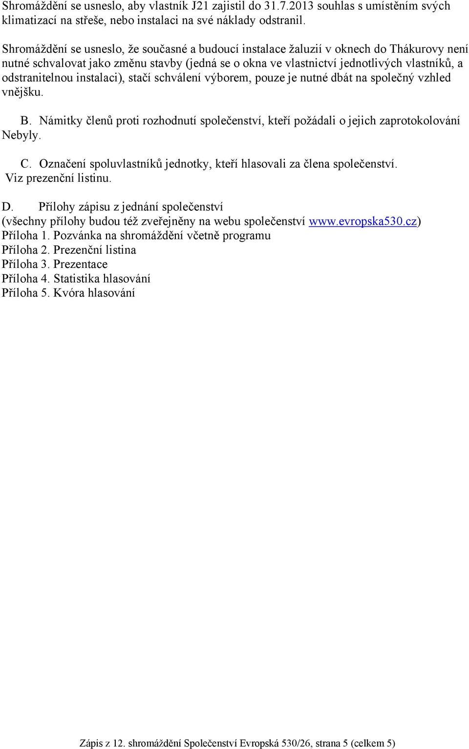 instalaci), stačí schválení výborem, pouze je nutné dbát na společný vzhled vnějšku. B. Námitky členů proti rozhodnutí společenství, kteří požádali o jejich zaprotokolování Nebyly. C.