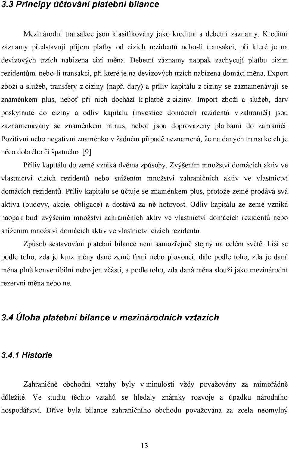 Debetní záznamy naopak zachycují platbu cizím rezidentům, neboli transakci, při které je na devizových trzích nabízena domácí měna. Export zboží a služeb, transfery z ciziny (např.