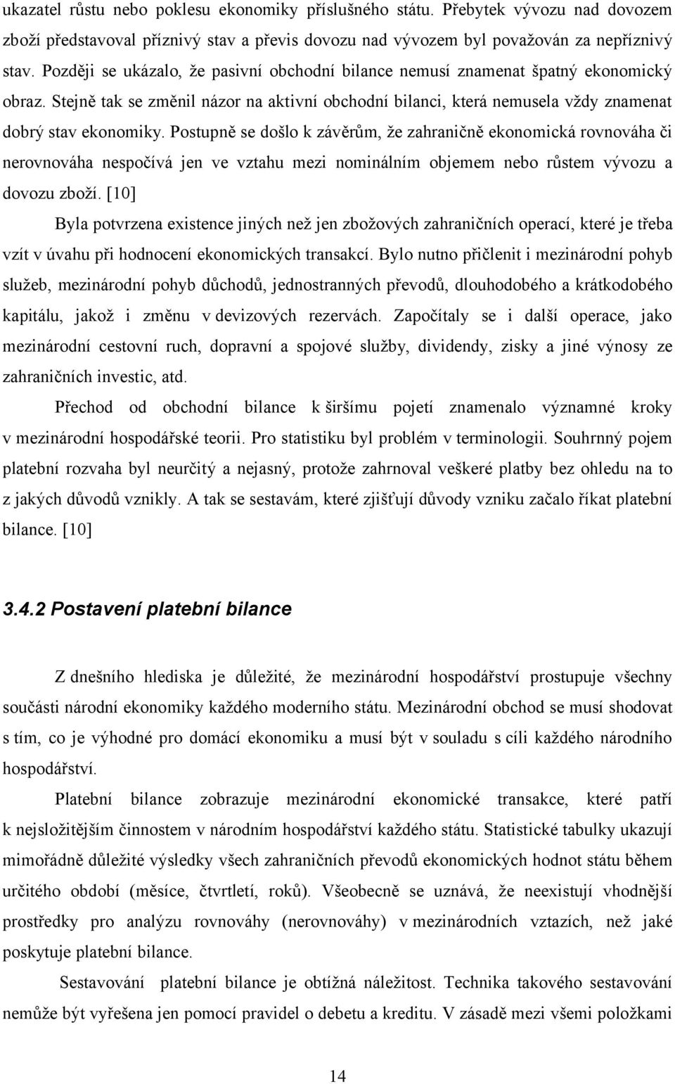 Postupně se došlo k závěrům, že zahraničně ekonomická rovnováha či nerovnováha nespočívá jen ve vztahu mezi nominálním objemem nebo růstem vývozu a dovozu zboží.