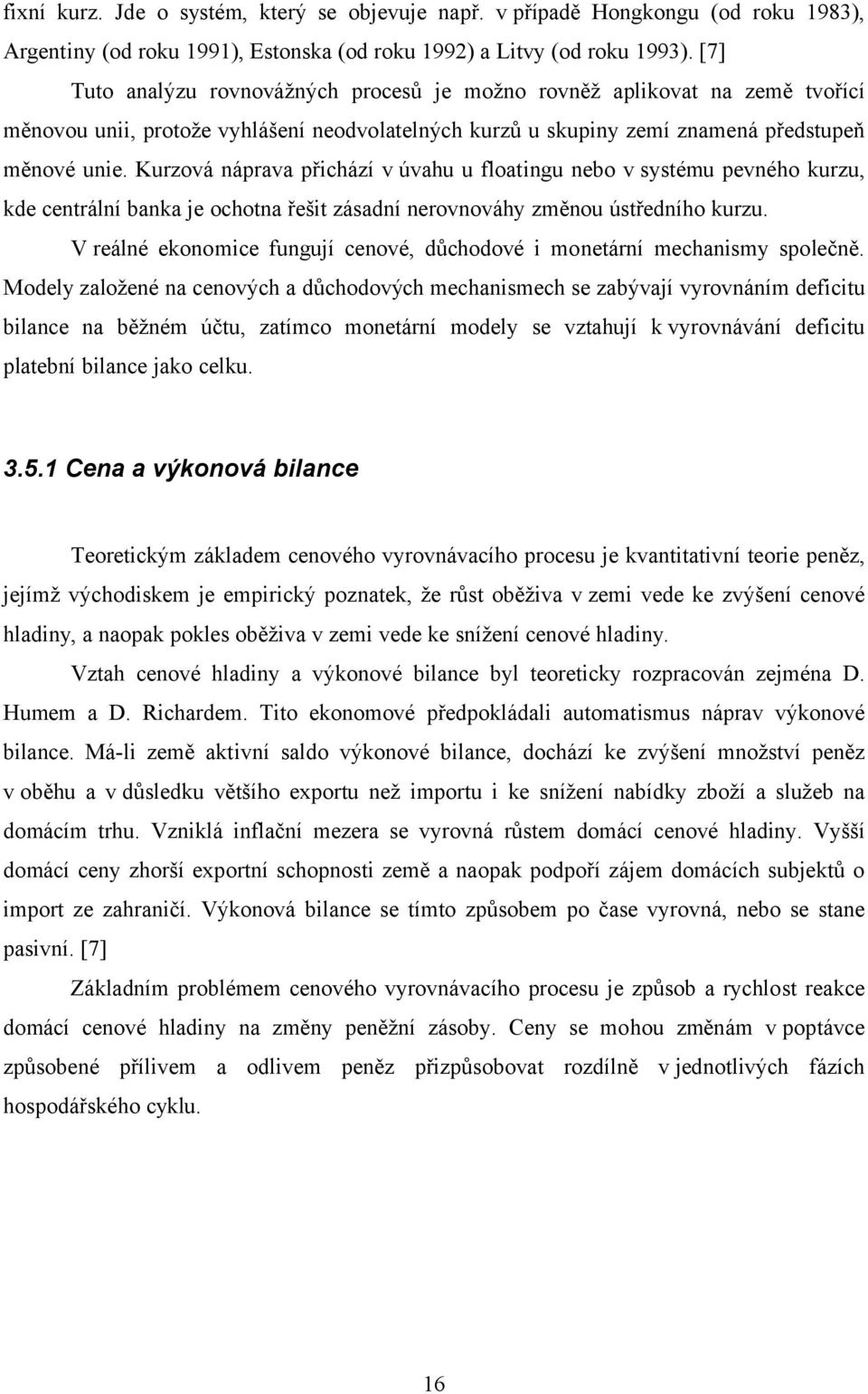 Kurzová náprava přichází v úvahu u floatingu nebo v systému pevného kurzu, kde centrální banka je ochotna řešit zásadní nerovnováhy změnou ústředního kurzu.