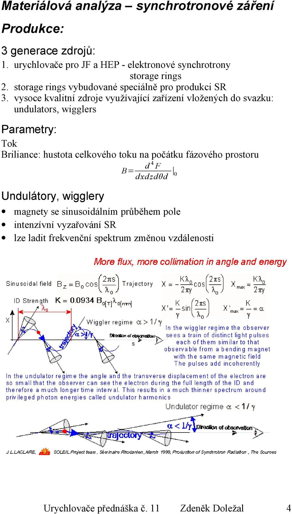 vysoce kvalitní zdroje využívající zařízení vložených do svazku: undulators, wigglers Parametry: Tok Briliance: hustota celkového toku na