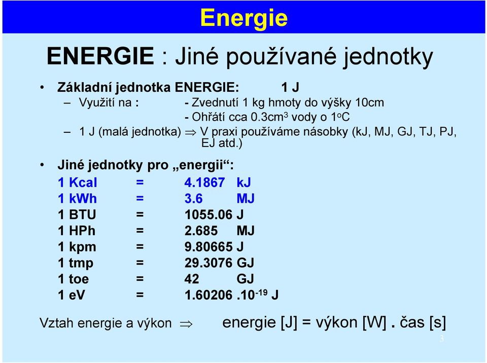 ) Jiné jednotky pro energii : 1 Kcal = 4.1867 kj 1 kwh = 3.6 MJ 1 BTU = 1055.06 J 1 HPh = 2.685 MJ 1 kpm = 9.