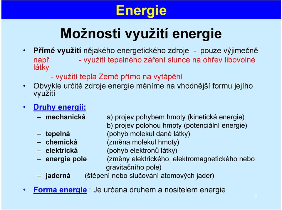 využití Druhy energií: mechanická a) projev pohybem hmoty (kinetická energie) b) projev polohou hmoty (potenciální energie) tepelná (pohyb molekul dané látky)