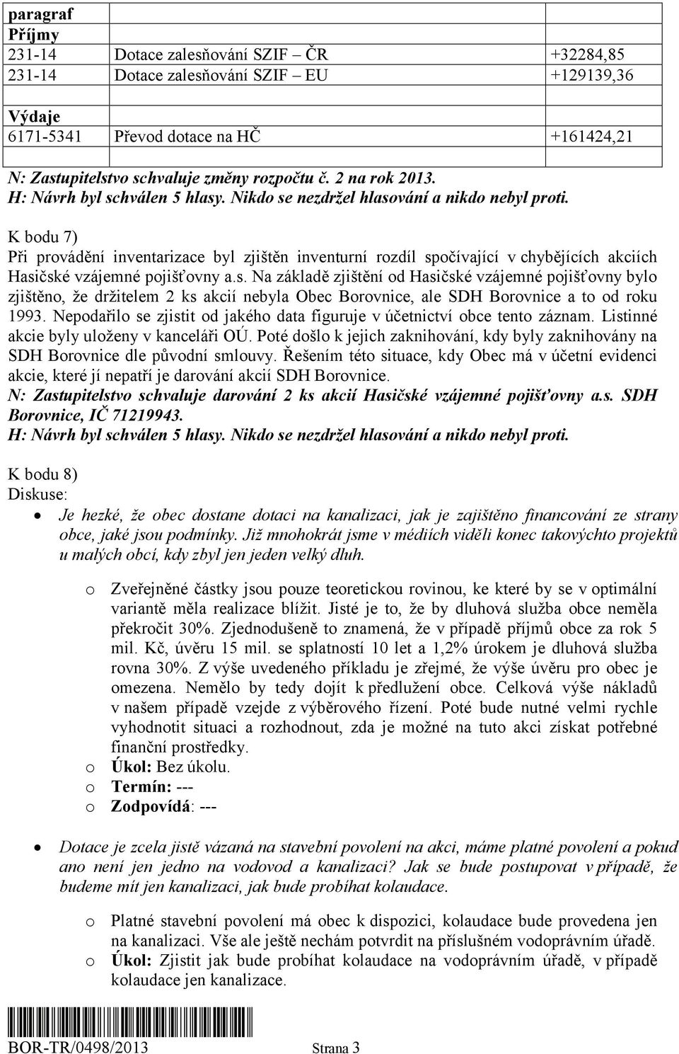 očívající v chybějících akciích Hasičské vzájemné pojišťovny a.s. Na základě zjištění od Hasičské vzájemné pojišťovny bylo zjištěno, že držitelem 2 ks akcií nebyla Obec Borovnice, ale SDH Borovnice a to od roku 1993.