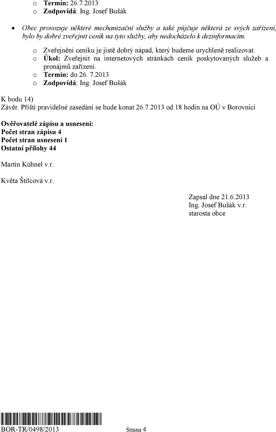 o Zveřejnění ceníku je jistě dobrý nápad, který budeme urychleně realizovat. o Úkol: Zveřejnit na internetových stránkách ceník poskytovaných služeb a pronájmů zařízení.