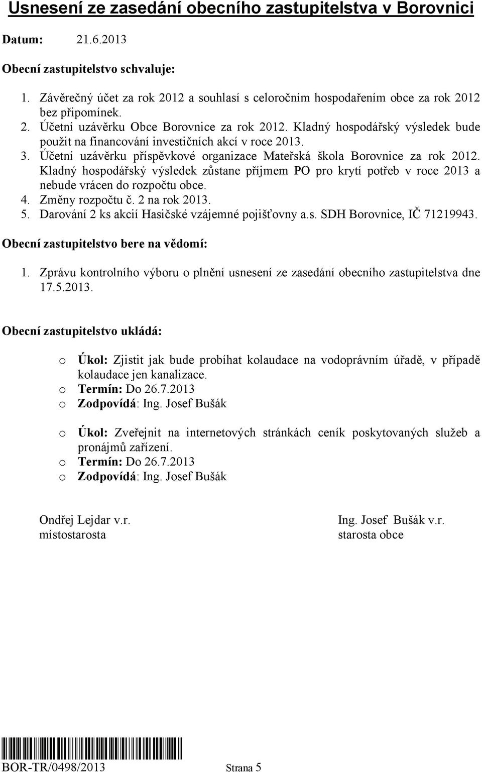 Kladný hospodářský výsledek bude použit na financování investičních akcí v roce 2013. 3. Účetní uzávěrku příspěvkové organizace Mateřská škola Borovnice za rok 2012.
