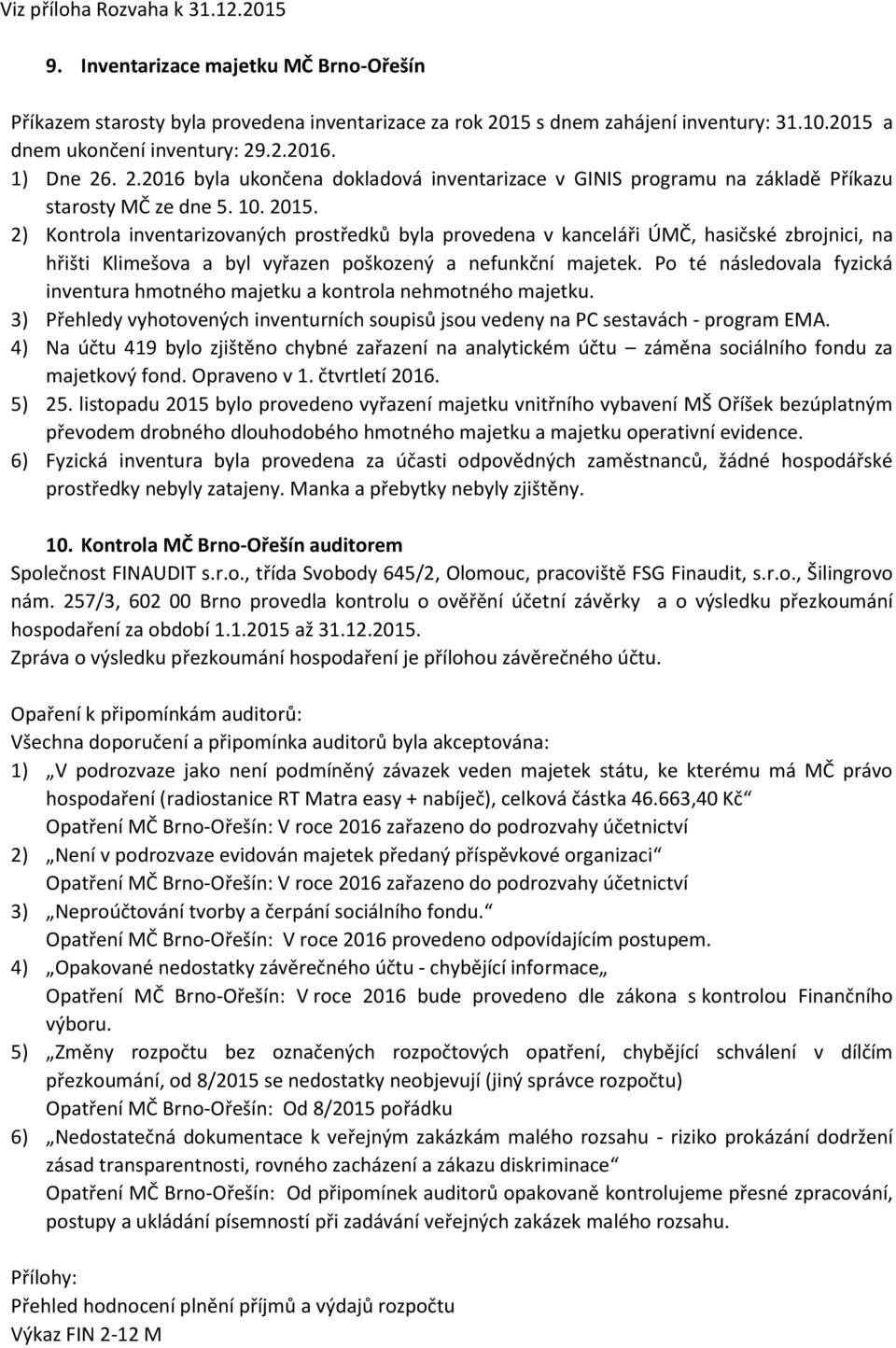 2) Kontrola inventarizovaných prostředků byla provedena v kanceláři ÚMČ, hasičské zbrojnici, na hřišti Klimešova a byl vyřazen poškozený a nefunkční majetek.