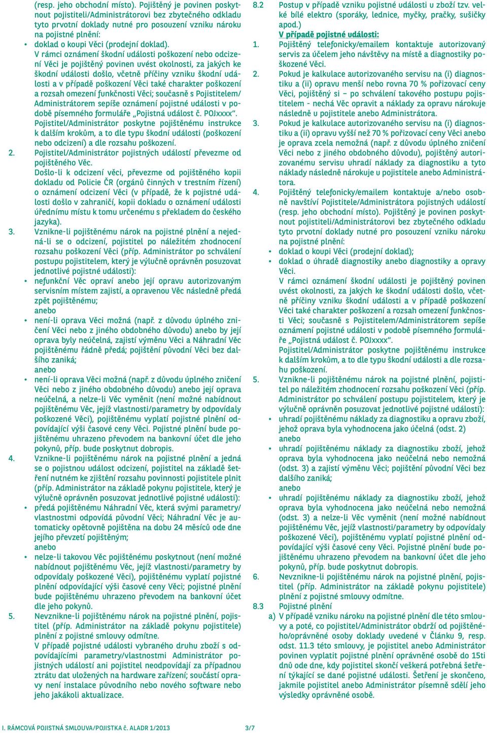 V rámci oznámení škodní události poškození nebo odcizení Věci je pojištěný povinen uvést okolnosti, za jakých ke škodní události došlo, včetně příčiny vzniku škodní události a v případě poškození