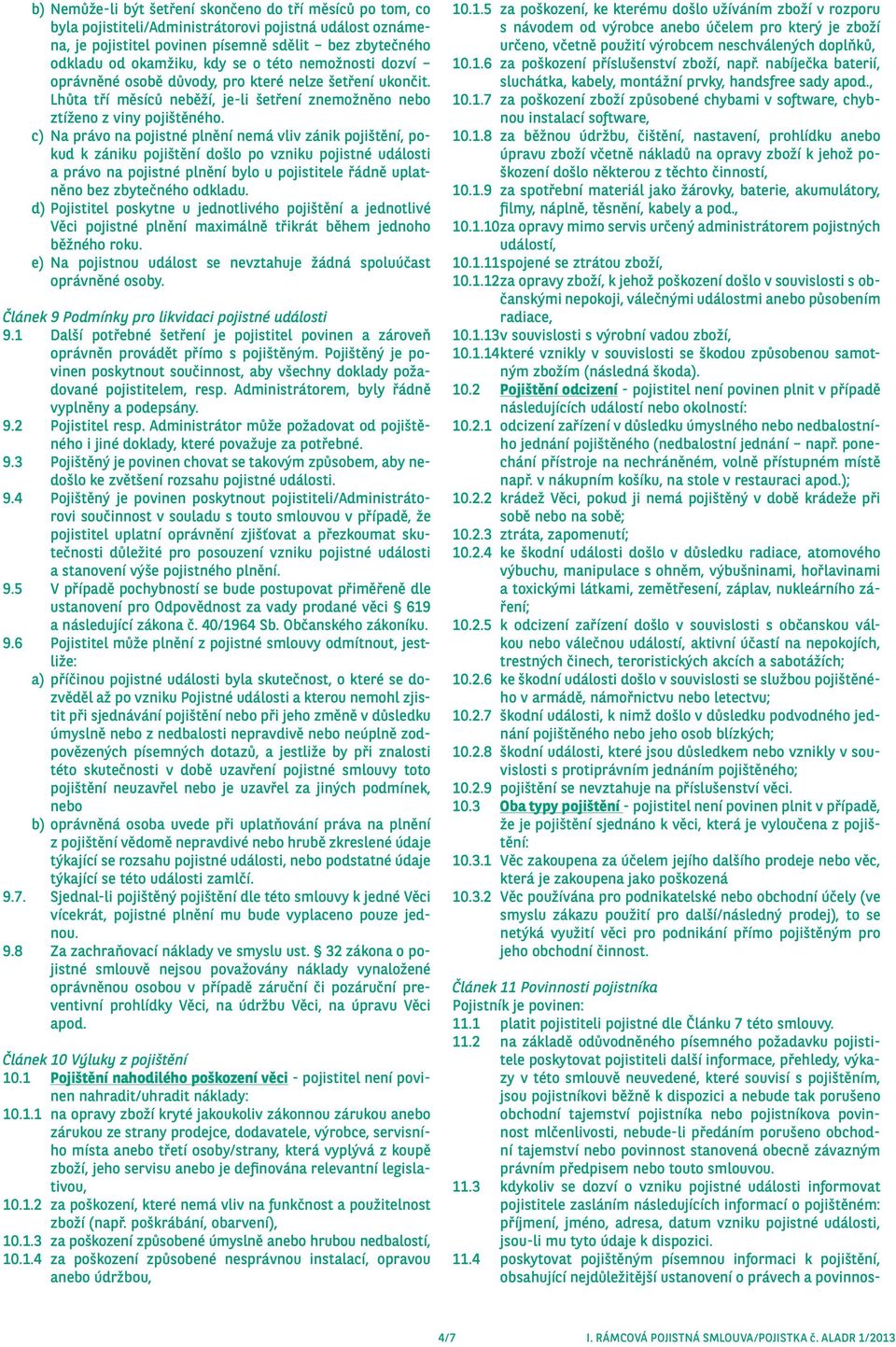 c) Na právo na pojistné plnění nemá vliv zánik pojištění, pokud k zániku pojištění došlo po vzniku pojistné události a právo na pojistné plnění bylo u pojistitele řádně uplatněno bez zbytečného