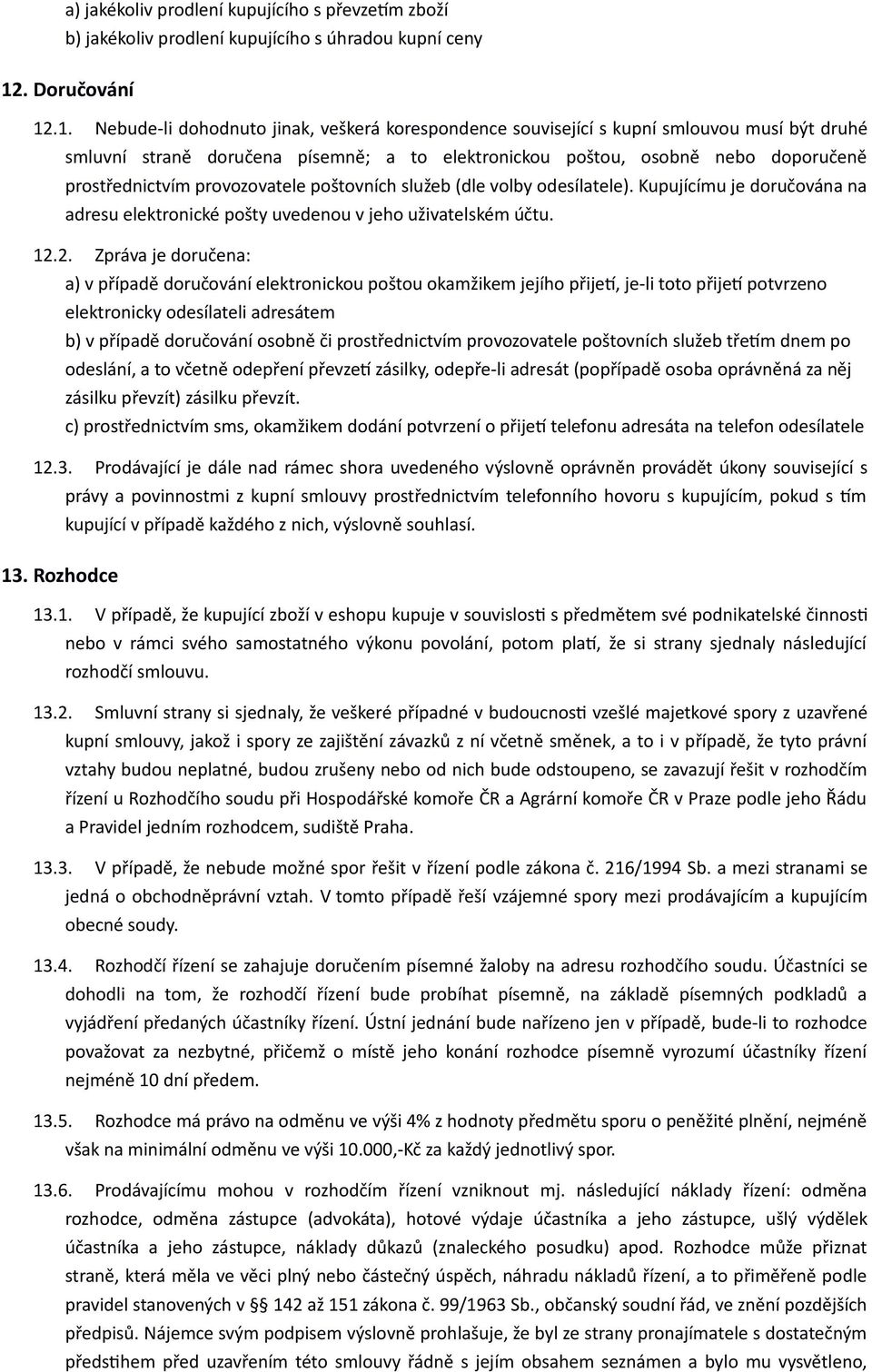 .1. Nebude-li dohodnuto jinak, veškerá korespondence související s kupní smlouvou musí být druhé smluvní straně doručena písemně; a to elektronickou poštou, osobně nebo doporučeně prostřednictvím