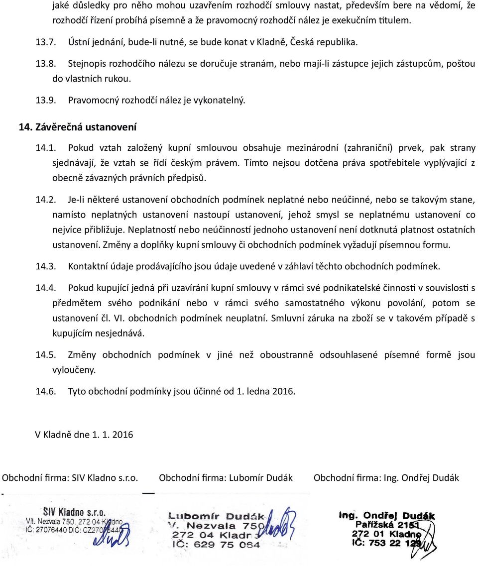 Pravomocný rozhodčí nález je vykonatelný. 14. Závěrečná ustanovení 14.1. Pokud vztah založený kupní smlouvou obsahuje mezinárodní (zahraniční) prvek, pak strany sjednávají, že vztah se řídí českým právem.