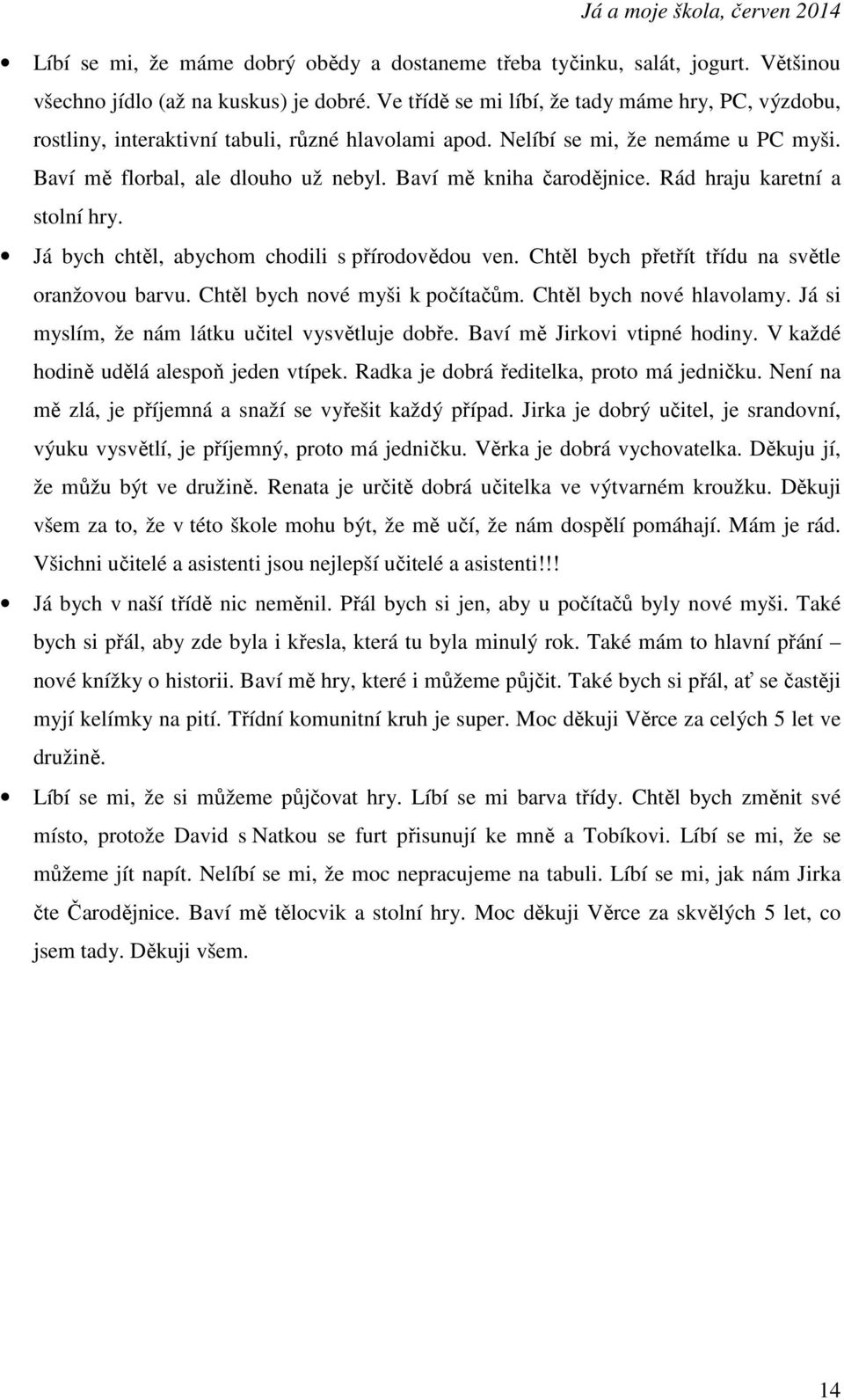 Baví mě kniha čarodějnice. Rád hraju karetní a stolní hry. Já bych chtěl, abychom chodili s přírodovědou ven. Chtěl bych přetřít třídu na světle oranžovou barvu. Chtěl bych nové myši k počítačům.