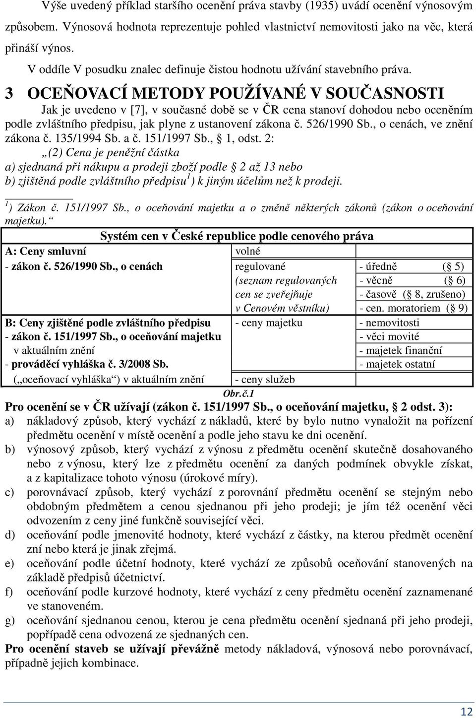 3 OCEŇOVACÍ METODY POUŽÍVANÉ V SOUČASNOSTI Jak je uvedeo v [7], v současé době se v ČR cea staoví dohodou ebo oceěím podle zvláštího předpisu, jak plye z ustaoveí zákoa č. 526/1990 Sb.