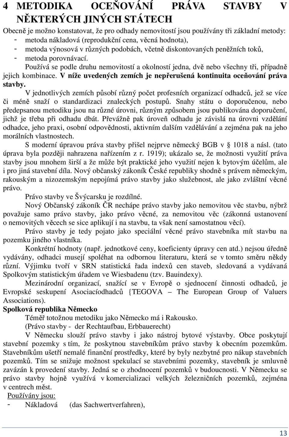 V íže uvedeých zemích je epřerušeá kotiuita oceňováí práva stavby. V jedotlivých zemích působí růzý počet profesích orgaizací odhadců, jež se více či méě saží o stadardizaci zaleckých postupů.