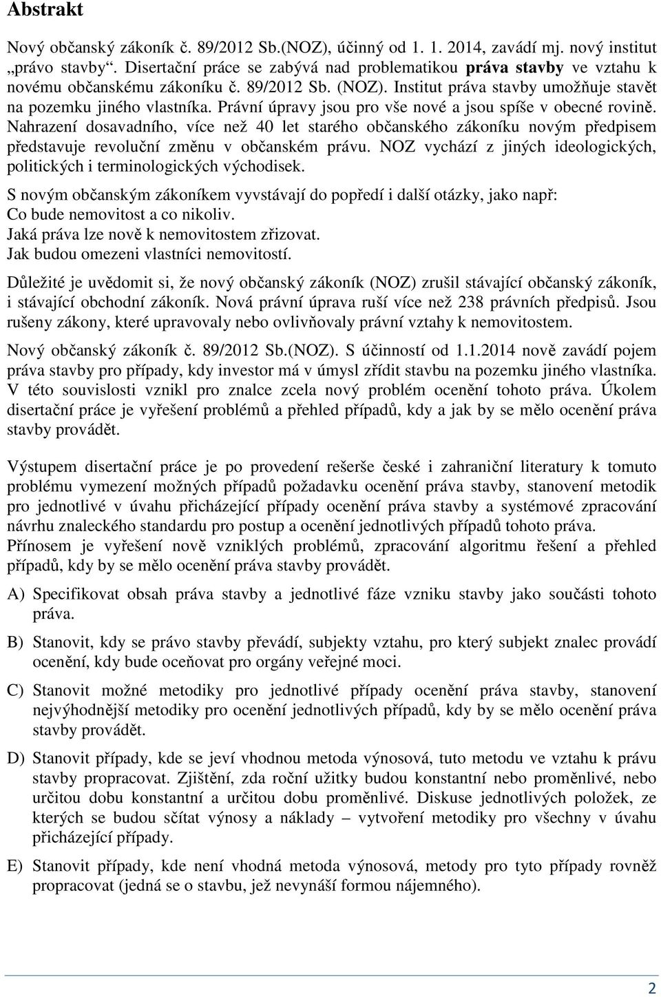 Práví úpravy jsou pro vše ové a jsou spíše v obecé roviě. Nahrazeí dosavadího, více ež 40 let starého občaského zákoíku ovým předpisem představuje revolučí změu v občaském právu.