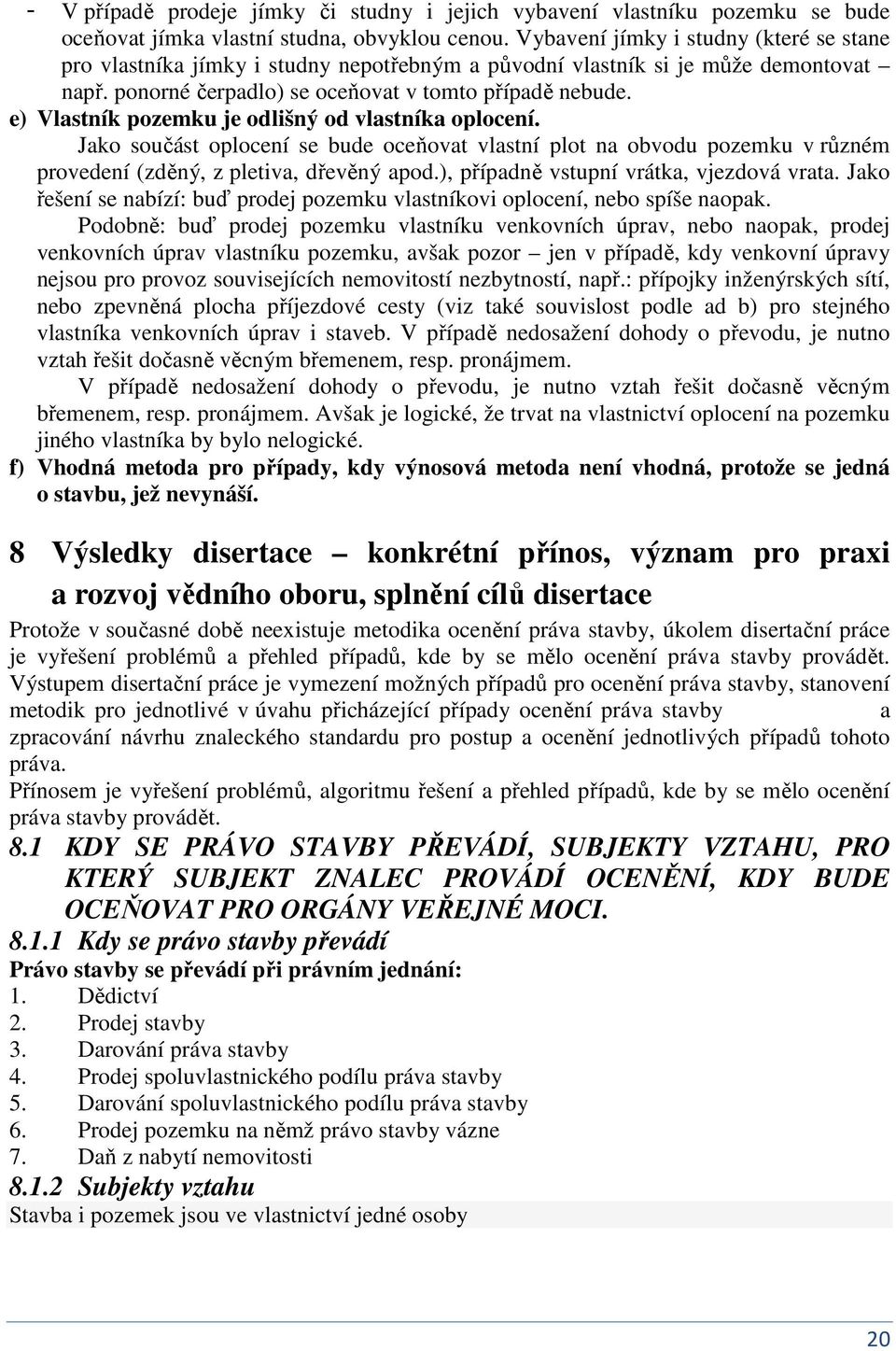 e) Vlastík pozemku je odlišý od vlastíka oploceí. Jako součást oploceí se bude oceňovat vlastí plot a obvodu pozemku v růzém provedeí (zděý, z pletiva, dřevěý apod.