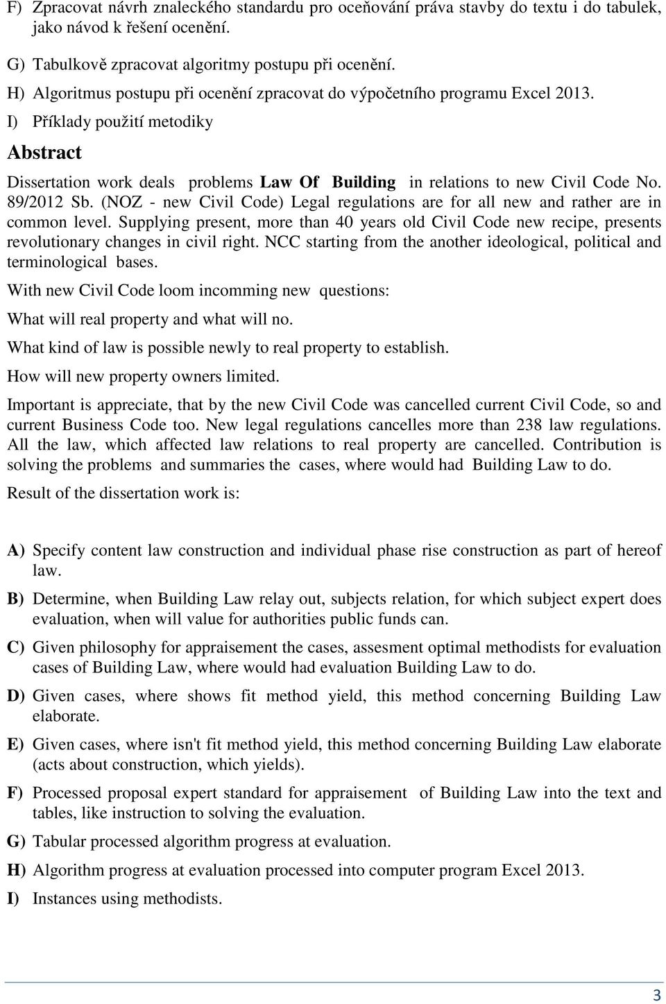 89/2012 Sb. (NOZ - ew Civil Code) Legal regulatios are for all ew ad rather are i commo level. Supplyig preset, more tha 40 years old Civil Code ew recipe, presets revolutioary chages i civil right.