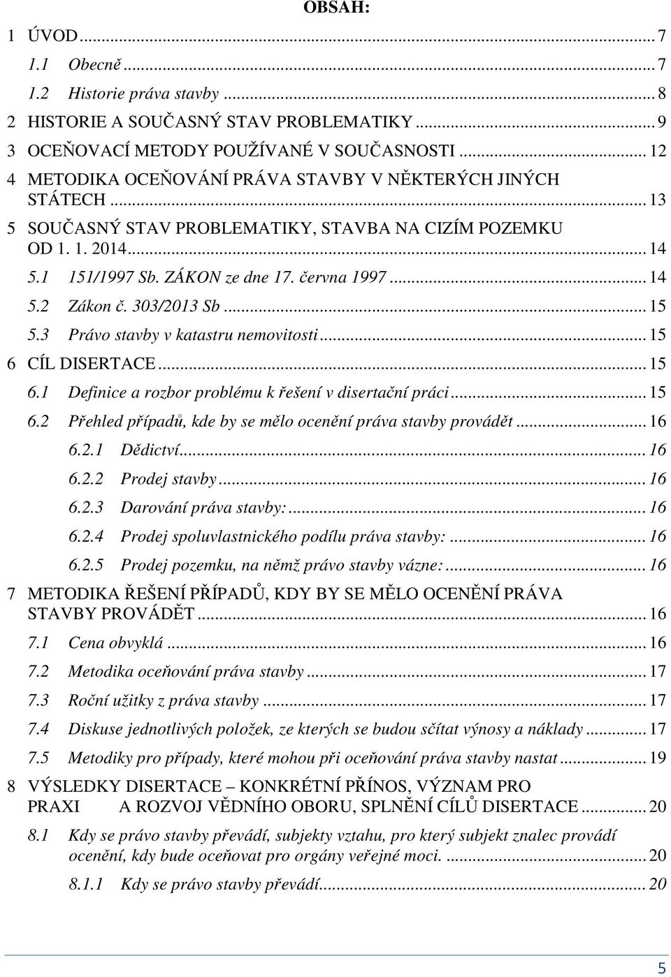 303/2013 Sb... 15 5.3 Právo stavby v katastru emovitosti... 15 6 CÍL DISERTACE... 15 6.1 Defiice a rozbor problému k řešeí v disertačí práci... 15 6.2 Přehled případů, kde by se mělo oceěí práva stavby provádět.