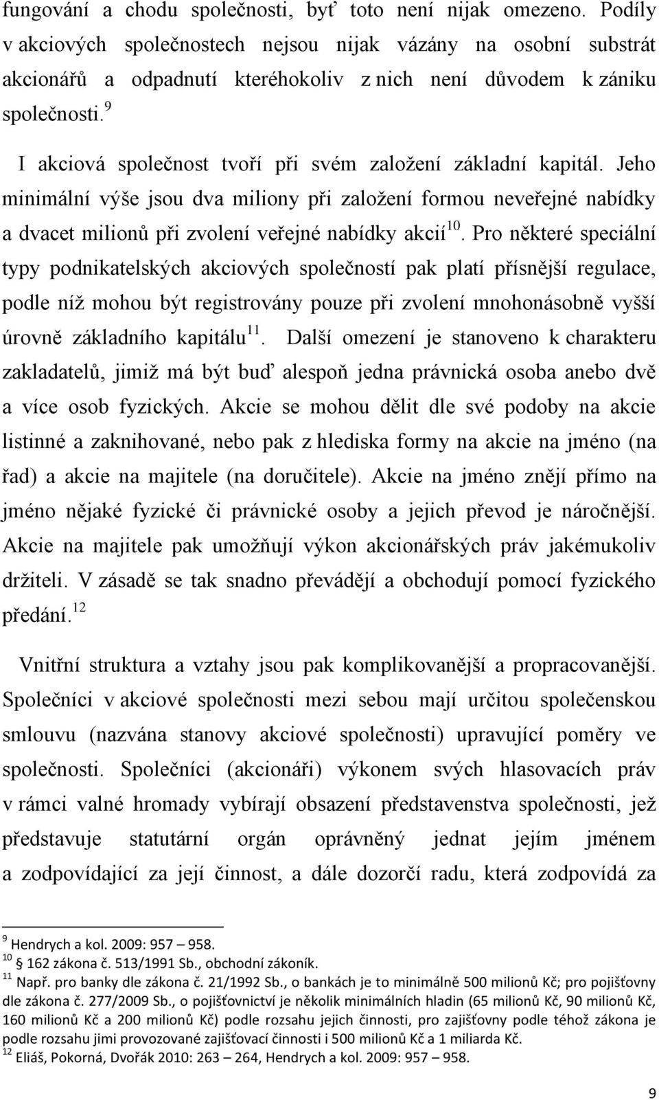 9 I akciová společnost tvoří při svém založení základní kapitál. Jeho minimální výše jsou dva miliony při založení formou neveřejné nabídky a dvacet milionů při zvolení veřejné nabídky akcií 10.