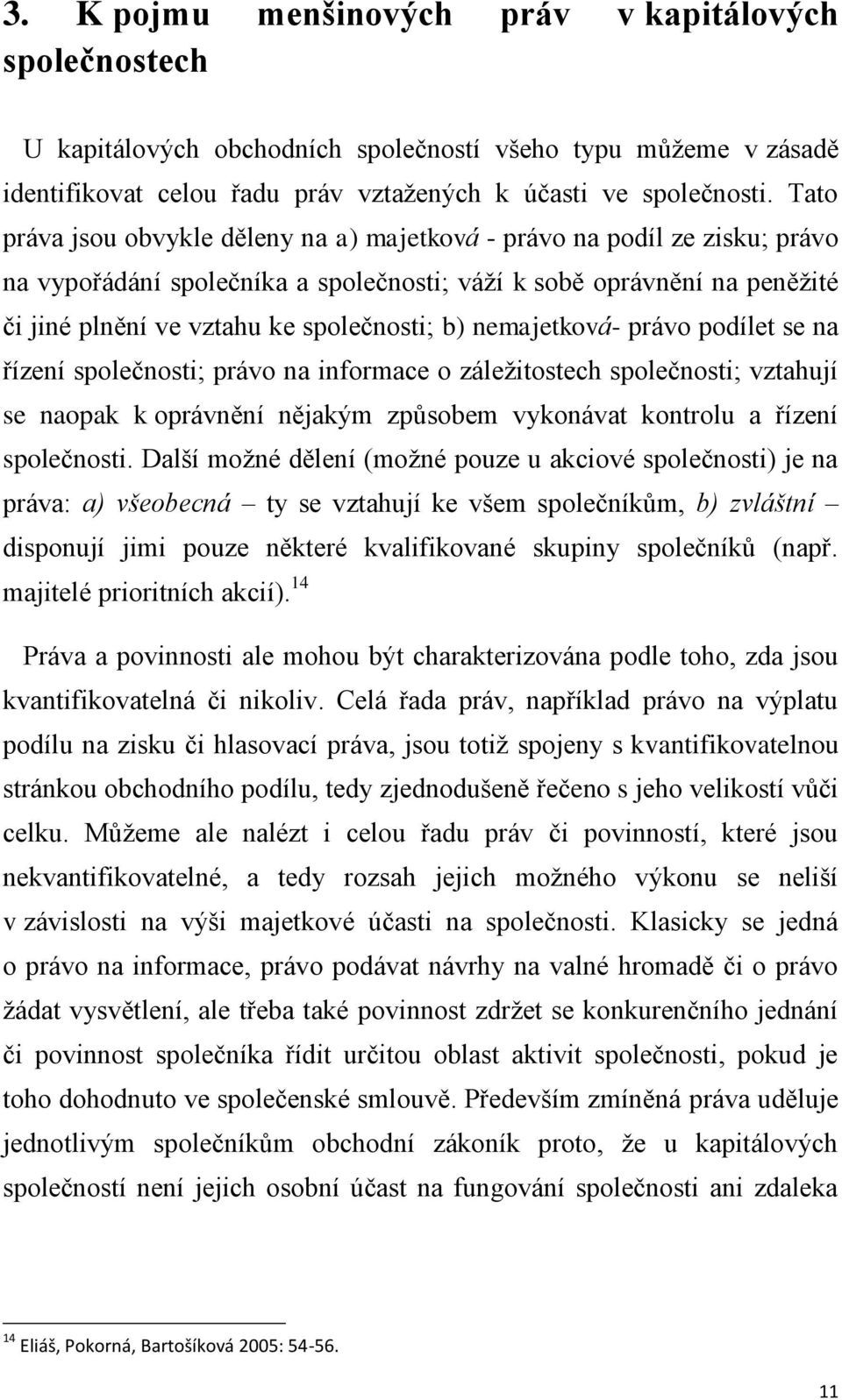 nemajetková- právo podílet se na řízení společnosti; právo na informace o záležitostech společnosti; vztahují se naopak k oprávnění nějakým způsobem vykonávat kontrolu a řízení společnosti.