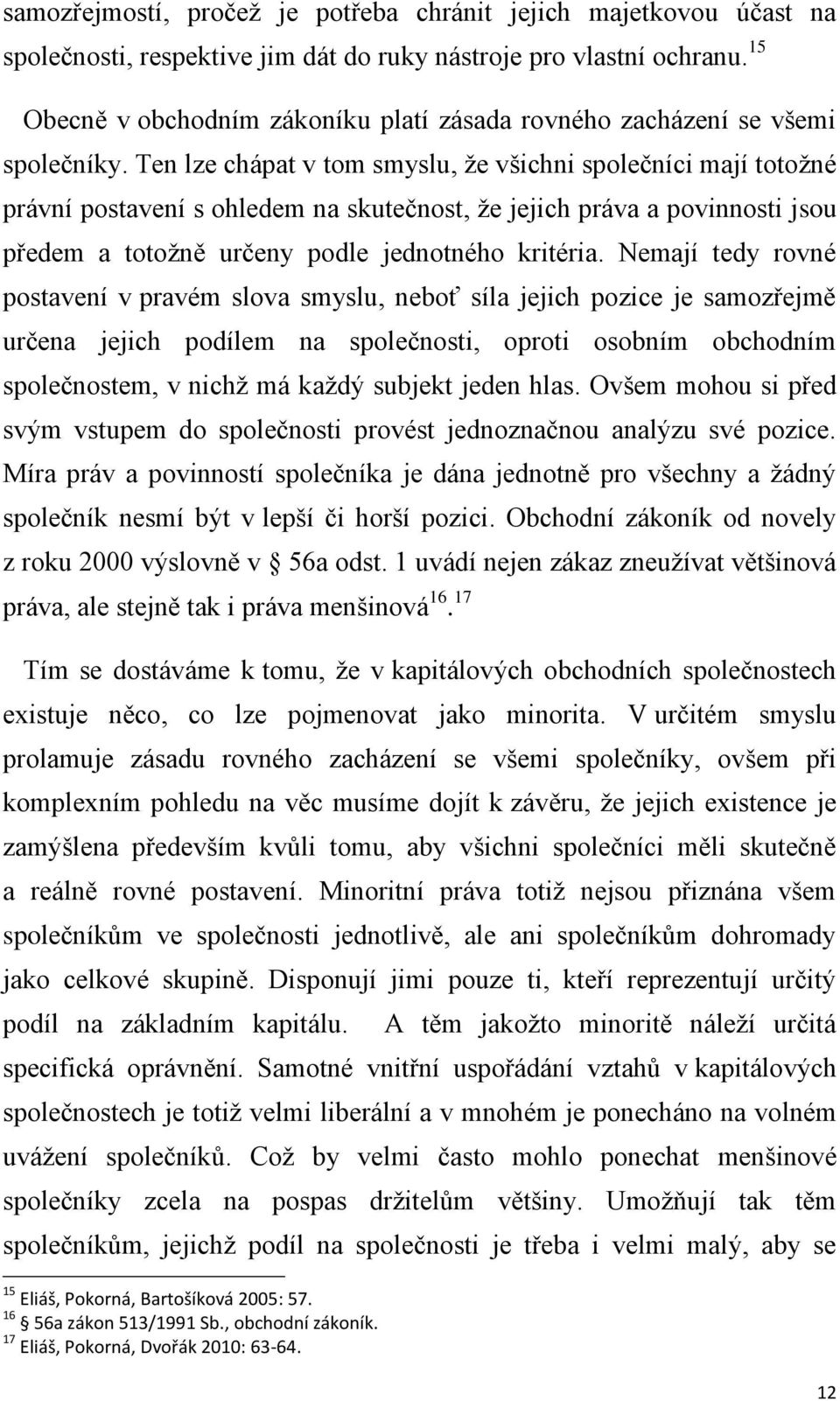 Ten lze chápat v tom smyslu, že všichni společníci mají totožné právní postavení s ohledem na skutečnost, že jejich práva a povinnosti jsou předem a totožně určeny podle jednotného kritéria.