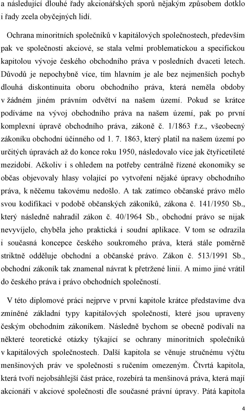 dvaceti letech. Důvodů je nepochybně více, tím hlavním je ale bez nejmenších pochyb dlouhá diskontinuita oboru obchodního práva, která neměla obdoby v žádném jiném právním odvětví na našem území.